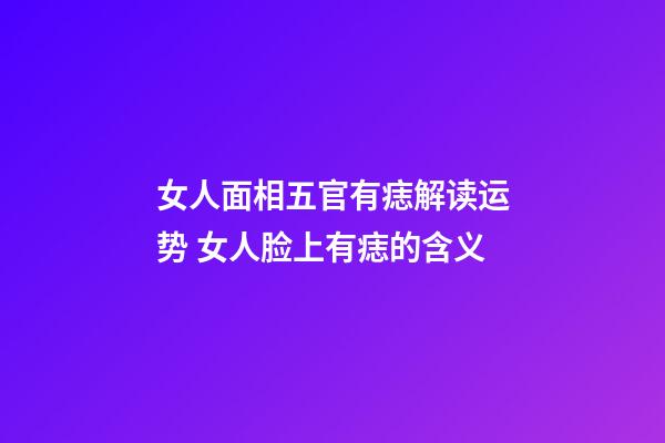 女人面相五官有痣解读运势 女人脸上有痣的含义